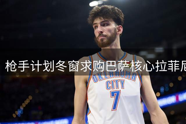 枪手计划冬窗求购巴萨核心拉菲尼亚